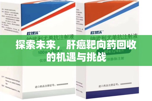 周口探索未来，肝癌靶向药回收的机遇与挑战