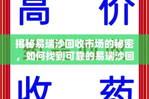 周口揭秘易瑞沙回收市场的秘密，如何找到可靠的易瑞沙回收电话？