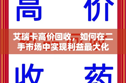 周口艾瑞卡高价回收，如何在二手市场中实现利益最大化