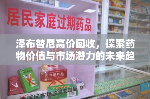 周口泽布替尼高价回收，探索药物价值与市场潜力的未来趋势