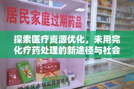 周口探索医疗资源优化，未用完化疗药处理的新途径与社会责任