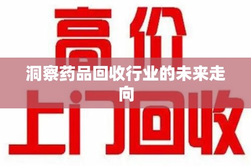 周口洞察药品回收行业的未来走向