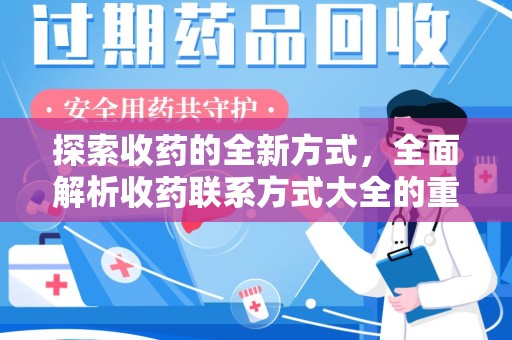 周口探索收药的全新方式，全面解析收药联系方式大全的重要性与应用