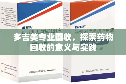 周口多吉美专业回收，探索药物回收的意义与实践