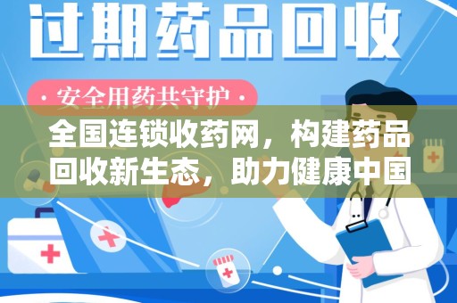 周口全国连锁收药网，构建药品回收新生态，助力健康中国