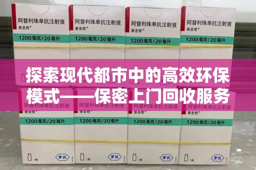 周口探索现代都市中的高效环保模式——保密上门回收服务新趋势