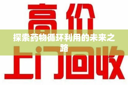 周口探索药物循环利用的未来之路