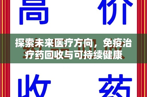 周口探索未来医疗方向，免疫治疗药回收与可持续健康