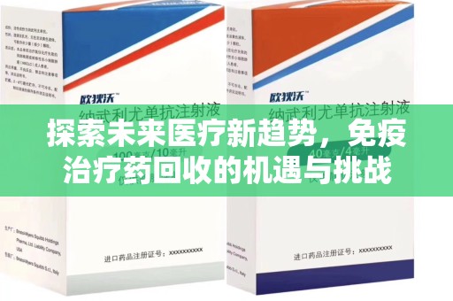 周口探索未来医疗新趋势，免疫治疗药回收的机遇与挑战