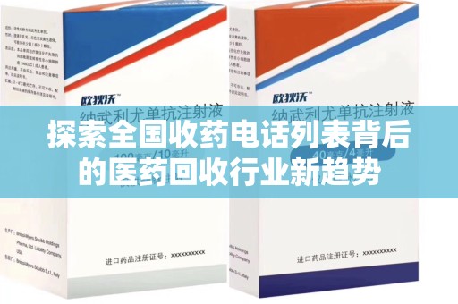 周口探索全国收药电话列表背后的医药回收行业新趋势