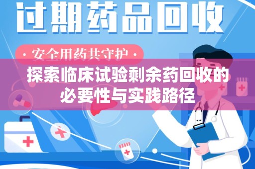 周口探索临床试验剩余药回收的必要性与实践路径