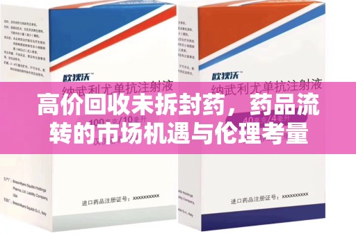 周口高价回收未拆封药，药品流转的市场机遇与伦理考量