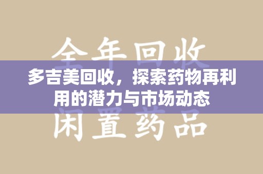 周口多吉美回收，探索药物再利用的潜力与市场动态