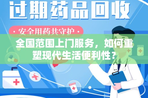 周口全国范围上门服务，如何重塑现代生活便利性？