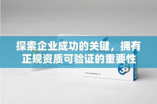 周口探索企业成功的关键，拥有正规资质可验证的重要性