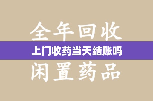 周口上门收药当天结账吗