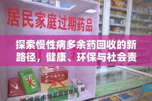 周口探索慢性病多余药回收的新路径，健康、环保与社会责任的平衡