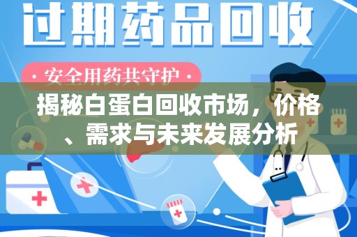 周口揭秘白蛋白回收市场，价格、需求与未来发展分析