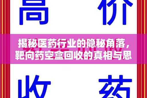 周口揭秘医药行业的隐秘角落，靶向药空盒回收的真相与思考