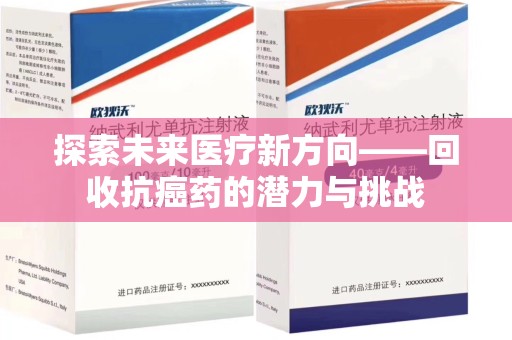 周口探索未来医疗新方向——回收抗癌药的潜力与挑战