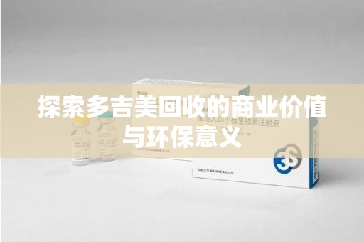 周口探索多吉美回收的商业价值与环保意义