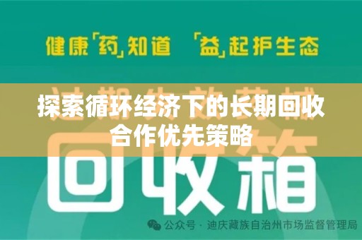 周口探索循环经济下的长期回收合作优先策略