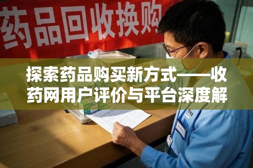 周口探索药品购买新方式——收药网用户评价与平台深度解析