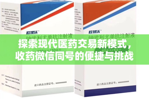 周口探索现代医药交易新模式，收药微信同号的便捷与挑战