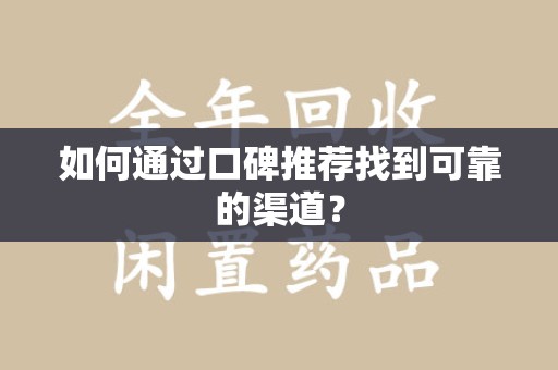 周口如何通过口碑推荐找到可靠的渠道？