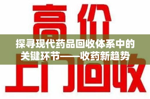 周口探寻现代药品回收体系中的关键环节——收药新趋势