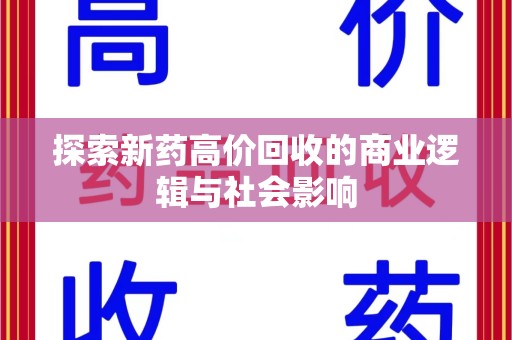 周口探索新药高价回收的商业逻辑与社会影响