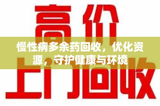 周口慢性病多余药回收，优化资源，守护健康与环境