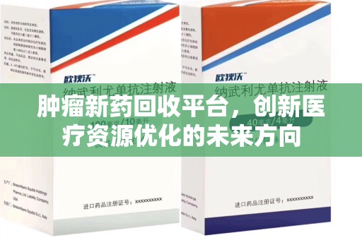 周口肿瘤新药回收平台，创新医疗资源优化的未来方向