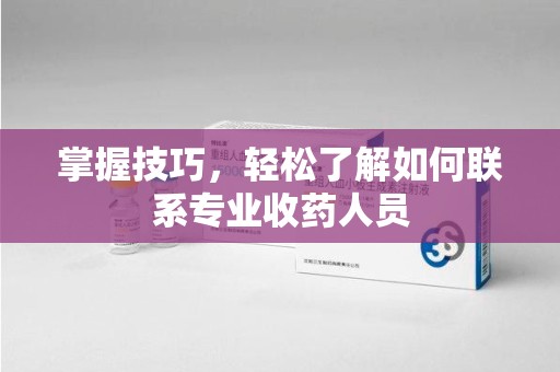 周口掌握技巧，轻松了解如何联系专业收药人员