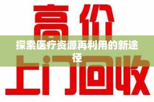 周口探索医疗资源再利用的新途径