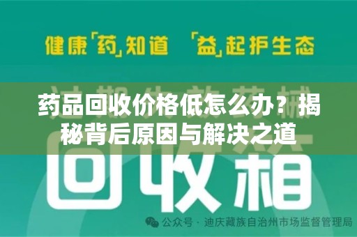 周口药品回收价格低怎么办？揭秘背后原因与解决之道
