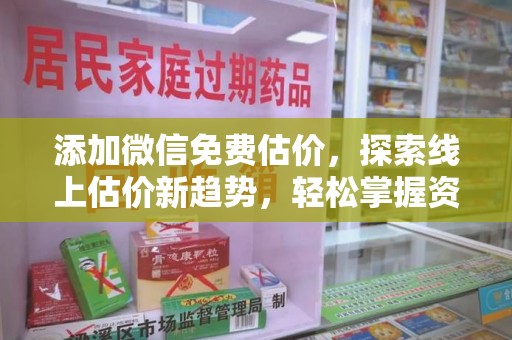 周口添加微信免费估价，探索线上估价新趋势，轻松掌握资产价值