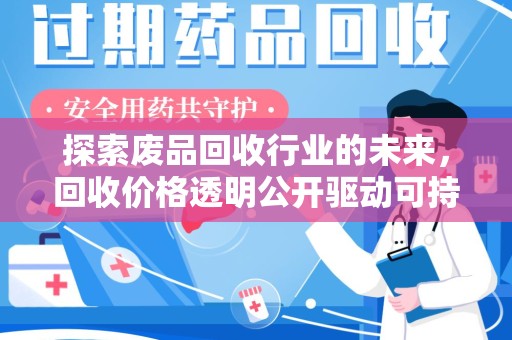 周口探索废品回收行业的未来，回收价格透明公开驱动可持续发展