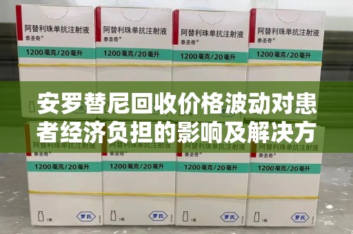 周口安罗替尼回收价格波动对患者经济负担的影响及解决方案探讨