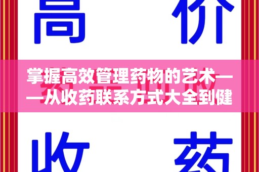 周口掌握高效管理药物的艺术——从收药联系方式大全到健康生活的指南