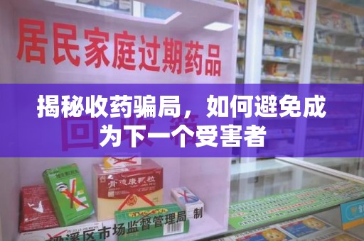 周口揭秘收药骗局，如何避免成为下一个受害者