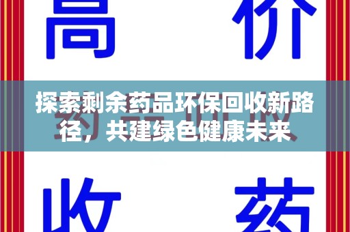 周口探索剩余药品环保回收新路径，共建绿色健康未来