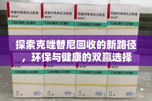 周口探索克唑替尼回收的新路径，环保与健康的双赢选择