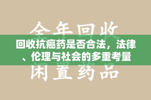 周口回收抗癌药是否合法，法律、伦理与社会的多重考量