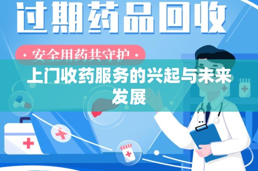 周口上门收药服务的兴起与未来发展