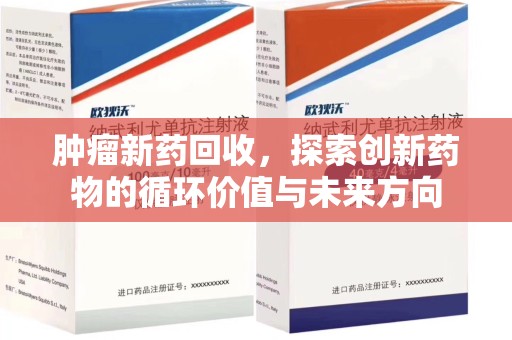 周口肿瘤新药回收，探索创新药物的循环价值与未来方向
