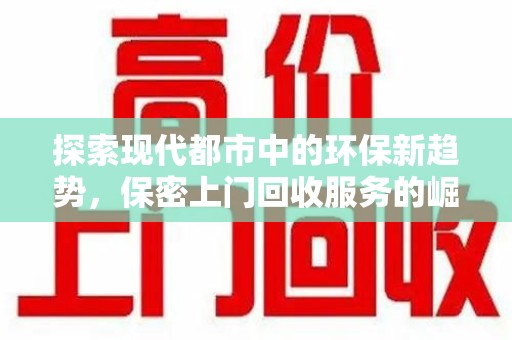 周口探索现代都市中的环保新趋势，保密上门回收服务的崛起
