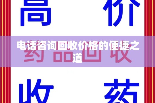 周口电话咨询回收价格的便捷之道