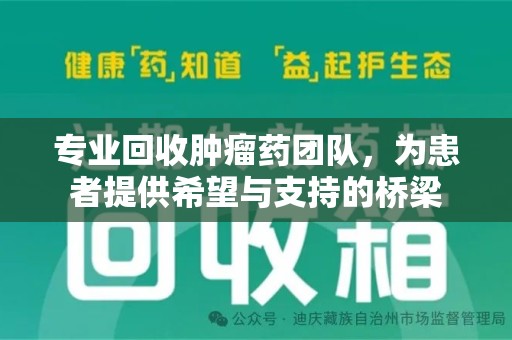 周口专业回收肿瘤药团队，为患者提供希望与支持的桥梁