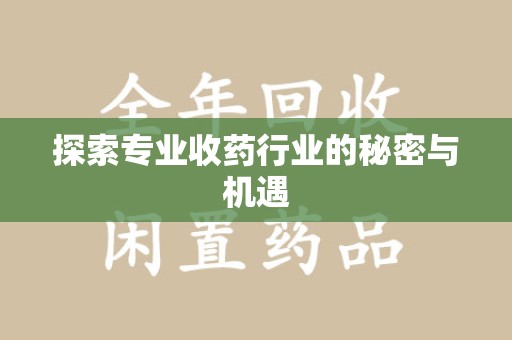 周口探索专业收药行业的秘密与机遇